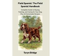 Field Spaniel: The Field Spaniel Handbook: Complete Guide to Buying, Training, and Caring for Your Dog, Plus 40 Homemade Recipes