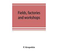 Fields, factories and workshops; or, Industry combined with agriculture and brain work with manual work
