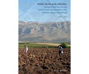 Fields, Farms and Colonists 2 x volumes: Intensive Field Survey and Early Roman Colonization in the Pontine Region, Central Italy: 15 (Groningen Archaeological Studies)