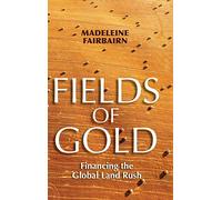 Fields of Gold: Financing the Global Land Rush (Cornell Series on Land: New Perspectives on Territory, Development, and Environment)