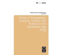 Fields of Knowledge: Science, Politics and Publics in the Neoliberal Age: 27 (Political Power and Social Theory, 27)