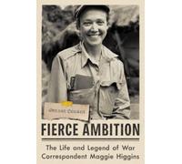 Fierce Ambition : The Life and Legend of War Correspondent Maggie Higgins
