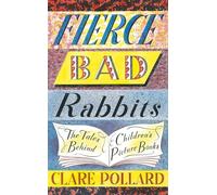 Fierce Bad Rabbits: The Tales Behind Children's Picture Books