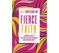 Fierce Faith: A Woman's Guide to Fighting Fear, Wrestling Worry, and Overcoming Anxiety