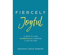 Fiercely Joyful: 11 Keys to Living Authentically & Creating a Life You Love