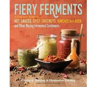 Fiery Ferments: 70 Stimulating Recipes for Hot Sauces, Spicy Chutneys, Kimchis with Kick, and Other Blazing Fermented Condiments