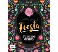 Fiesta - Das Mexiko-Kochbuch: Enchiladas, Tacos & Guacamole: Über 80 authentische Rezepte für zu Hause - mit Reisereportagen und stimmungsvollen Impressionen