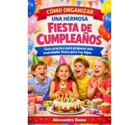 FIESTA DE CUMPLEAÑOS: Guía práctica para preparar una inolvidable fiesta para tus hijos