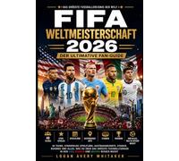 FIFA Weltmeisterschaft 2026 - Der ultimative Fan-Guide: 48 Teams, Starspieler, Spielpläne, Austragungsorte, Stadien, Rekorde und alles, was du über das größte Fußballturnier in den USA, Kanada und Mex