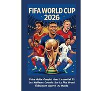 FIFA WORLD CUP 2026 (FRENCH EDITION): (AVEC DES IMAGES EN COULEUR)Votre Guide Complet Avec L’essentiel Et Les Meilleurs Conseils Sur Le Plus Grand Événement Sportif Au Monde