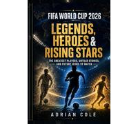FIFA World Cup 2026: Legends, Heroes & Rising Stars: From Pelé to Lionel Messi and Cristiano Ronaldo - The Greatest Players, Untold Stories, and Future Icons to Watch (The World Cup Collection)