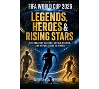 FIFA World Cup 2026: Legends, Heroes & Rising Stars: From Pelé to Lionel Messi and Cristiano Ronaldo - The Greatest Players, Untold Stories, and Future Icons to Watch (The World Cup Collection)