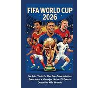 FIFA WORLD CUP 2026 (SPANISH EDITION): (CON IMÁGENES A COLOR) Su Guía Todo En Uno Con Conocimientos Esenciales Y Consejos Sobre El Evento Deportivo Más Grande