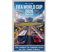FIFA WORLD CUP 2026 TRAVEL GUIDE: Your Complete Fan Companion Across the USA, Canada & Mexico