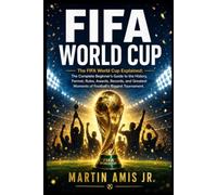 FIFA WORLD CUP: The FIFA World Cup Explained: The Complete Beginner's Guide to the History, Format, Rules, Awards, Records, and Greatest Moments of Football's Biggest Tournament.