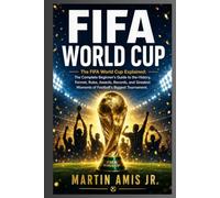 FIFA WORLD CUP: The FIFA World Cup Explained: The Complete Beginner's Guide to the History, Format, Rules, Awards, Records, and Greatest Moments of Football's Biggest Tournament.