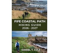 FIFE COASTAL PATH HIKING GUIDE 2026 - 2027: Coastal villages, dramatic cliffs, historic towns, and Scotland’s most scenic long-distance walk (The Ultimate Hiking Destinations Series)