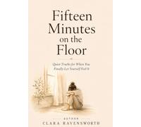 Fifteen Minutes on the Floor: Quiet Truths for When You Finally Let Yourself Feel It