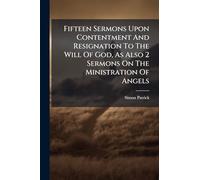 Fifteen Sermons Upon Contentment And Resignation To The Will Of God, As Also 2 Sermons On The Ministration Of Angels