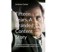 Fifteen Years, A Branded Content Story: A Collection Of Thought Provoking Essays From Leading Branded Content Experts