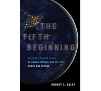 The Fifth Beginning: What Six Million Years of Human History Can Tell Us About Our Future