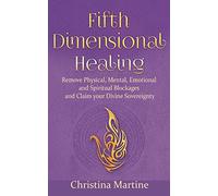 Fifth Dimensional Healing: Remove Physical, Mental, Emotional and Spiritual Blockages and Claim Your Divine Sovereignty