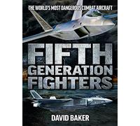 Fifth Generation Fighters: The World's Most Dangerous Combat Aircraft