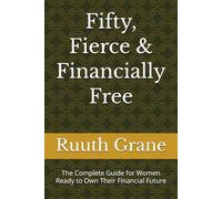Fifty, Fierce & Financially Free: The Complete Guide for Women Ready to Own Their Financial Future
