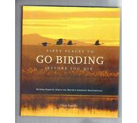 Fifty Places to Go Birding Before You Die: Birding Experts Share the World's Greatest Destinations
