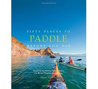 Fifty Places to Paddle Before You Die: Kayaking and Rafting Experts Share the World?s Greatest Destinations by Santella, Chris (2014) Hardcover