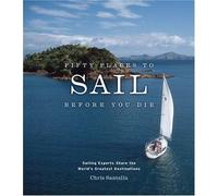 Fifty Places to Sail Before You Die : Sailing Experts Share the World's Great...