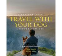 Fifty Places to Travel with Your Dog Before You Die : Dog Experts Share the World's Greatest Destinations
