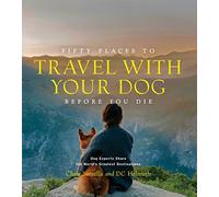Fifty Places to Travel with Your Dog Before You Die: Dog Experts Share the World's Greatest Destinations (Fifty Places)