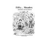 Fifty...Shades - absolut menschlich: 50 satirisch-philosophische Kapitel über das, was wir Menschen nennen