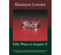 Fifty Ways to Inspire ©: Discover fifty ways you can uplift and inspire someone's life and help create a ripple effect of love, hope, and compassion that reaches everyone.