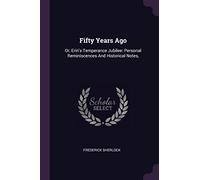 Fifty Years Ago: Or, Erin's Temperance Jubilee: Personal Reminiscences And Historical Notes,