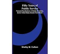 Fifty Years of Public Service; Personal Recollections of Shelby M. Cullom, Senior United States Senator from Illinois