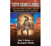 Fifty Years on the Trail: The True Story of John Y. Nelson, Frontiersman, Scout, and Guide