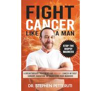 Fight Cancer Like a Man: A Breakthrough Treatment for Prostate Cancer Without Surgery, Radiation, or Sacrificing Your Manhood