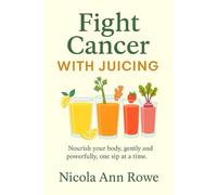 Fight Cancer with Juicing: Perfect for anyone looking to nourish their body and fight cancer with the power of nature.