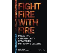 Fight Fire with Fire: Proactive Cybersecurity Strategies for Today's Leaders: Proactive Cybersecurity Strategies for Today's Leaders