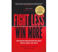 Fight Less, Win More: How Master Negotiators Influence Hearts, Minds, and Deals