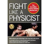 Fight Like a Physicist: The Incredible Science Behind Martial Arts (Martial Science)