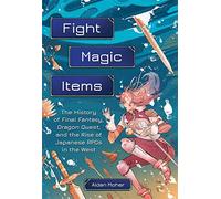Fight, Magic, Items: The History of Final Fantasy, Dragon Quest, and the Rise of Japanese RPGs in the West