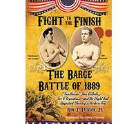 Fight To The Finish: The Battle of the Barge: "Gentleman" Jim Corbett, Joe Choynski, and the Fight that Launched Boxing's Modern Era