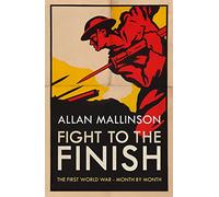 Fight to the Finish: The First World War - Month by Month