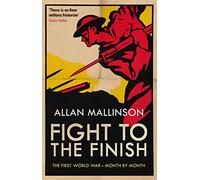 Fight to the Finish: The First World War - Month by Month