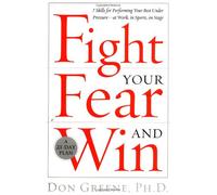Fight Your Fear and Win: Seven Skills for Performing Your Best Under Pressure--At Work, in Sports, on Stage