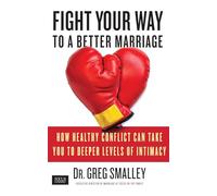 Fight Your Way to a Better Marriage: How Healthy Conflict Can Take You to Deeper Levels of Intimacy