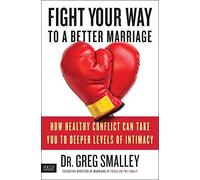 Fight Your Way to a Better Marriage: How Healthy Conflict Can Take You to Deeper Levels of Intimacy